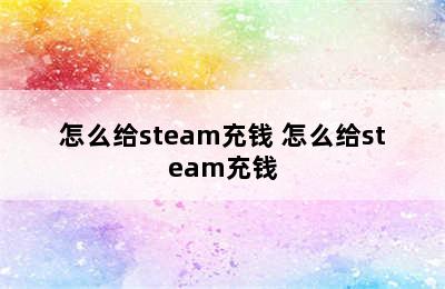 怎么给steam充钱 怎么给steam充钱